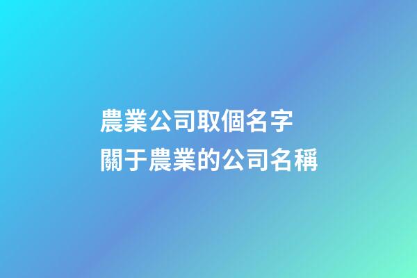 農業公司取個名字 關于農業的公司名稱-第1張-公司起名-玄機派